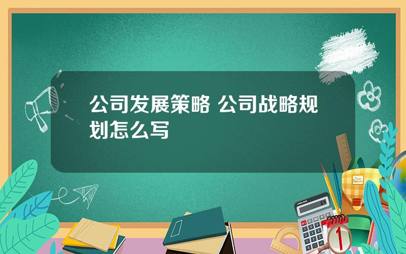 公司发展策略 公司战略规划怎么写